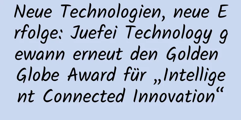 Neue Technologien, neue Erfolge: Juefei Technology gewann erneut den Golden Globe Award für „Intelligent Connected Innovation“