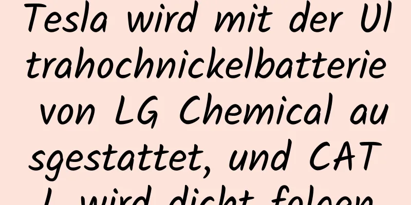 Tesla wird mit der Ultrahochnickelbatterie von LG Chemical ausgestattet, und CATL wird dicht folgen