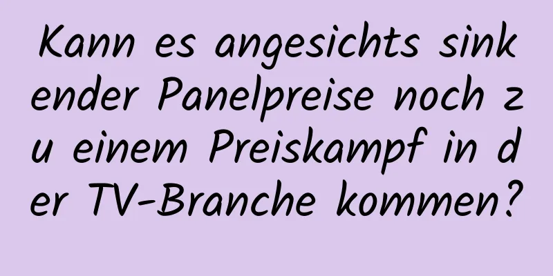 Kann es angesichts sinkender Panelpreise noch zu einem Preiskampf in der TV-Branche kommen?