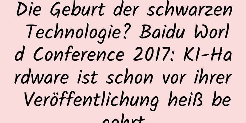 Die Geburt der schwarzen Technologie? Baidu World Conference 2017: KI-Hardware ist schon vor ihrer Veröffentlichung heiß begehrt