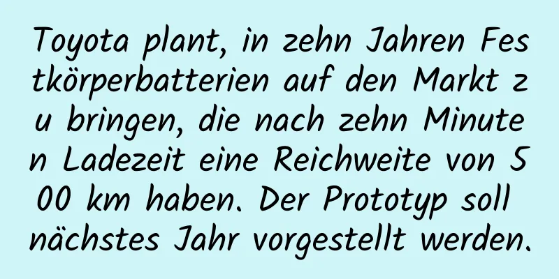 Toyota plant, in zehn Jahren Festkörperbatterien auf den Markt zu bringen, die nach zehn Minuten Ladezeit eine Reichweite von 500 km haben. Der Prototyp soll nächstes Jahr vorgestellt werden.