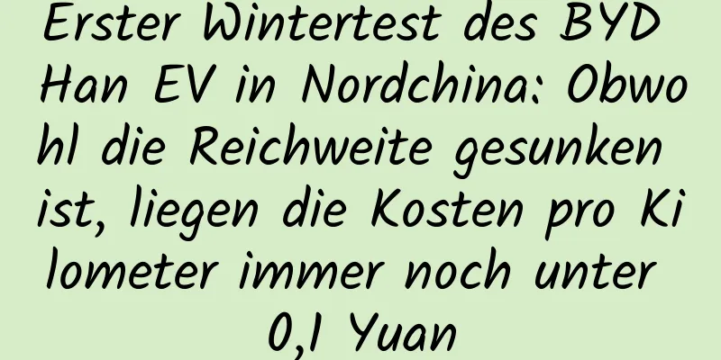 Erster Wintertest des BYD Han EV in Nordchina: Obwohl die Reichweite gesunken ist, liegen die Kosten pro Kilometer immer noch unter 0,1 Yuan