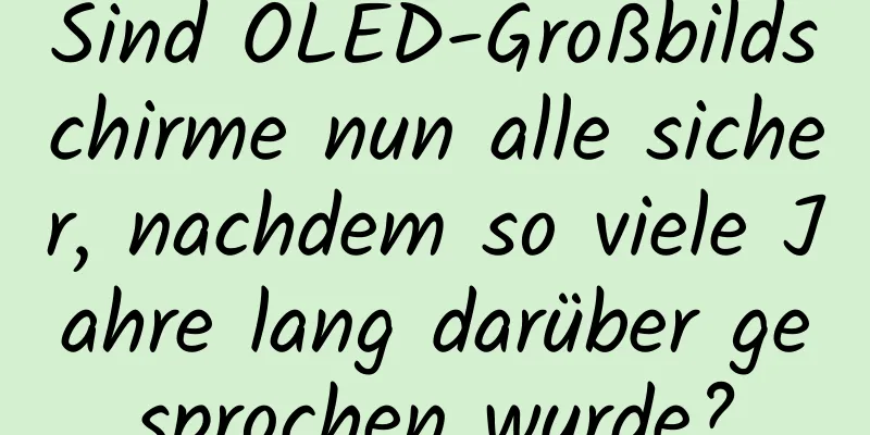 Sind OLED-Großbildschirme nun alle sicher, nachdem so viele Jahre lang darüber gesprochen wurde?