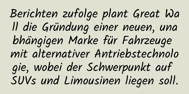 Berichten zufolge plant Great Wall die Gründung einer neuen, unabhängigen Marke für Fahrzeuge mit alternativer Antriebstechnologie, wobei der Schwerpunkt auf SUVs und Limousinen liegen soll.