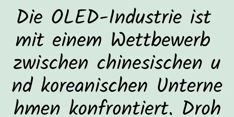 Die OLED-Industrie ist mit einem Wettbewerb zwischen chinesischen und koreanischen Unternehmen konfrontiert. Droht eine Überkapazität?