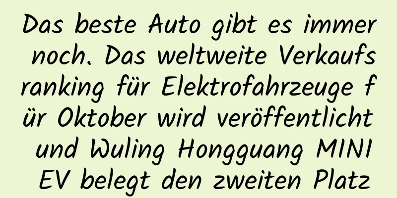 Das beste Auto gibt es immer noch. Das weltweite Verkaufsranking für Elektrofahrzeuge für Oktober wird veröffentlicht und Wuling Hongguang MINI EV belegt den zweiten Platz