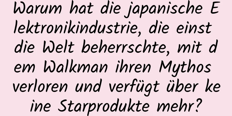 Warum hat die japanische Elektronikindustrie, die einst die Welt beherrschte, mit dem Walkman ihren Mythos verloren und verfügt über keine Starprodukte mehr?