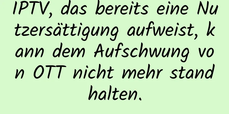 IPTV, das bereits eine Nutzersättigung aufweist, kann dem Aufschwung von OTT nicht mehr standhalten.