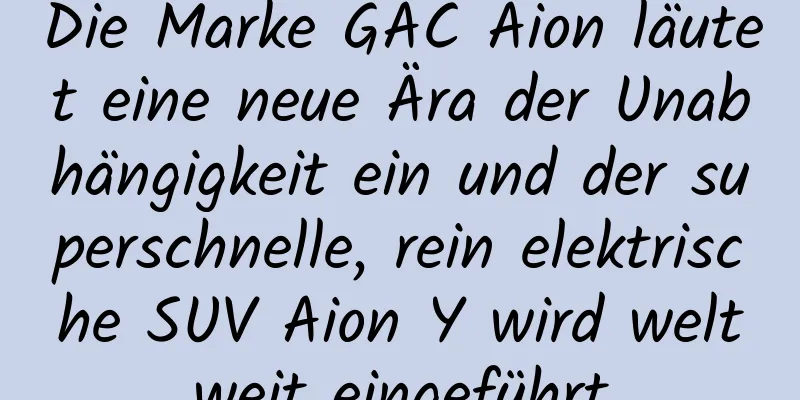 Die Marke GAC Aion läutet eine neue Ära der Unabhängigkeit ein und der superschnelle, rein elektrische SUV Aion Y wird weltweit eingeführt