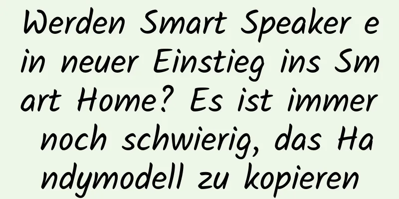 Werden Smart Speaker ein neuer Einstieg ins Smart Home? Es ist immer noch schwierig, das Handymodell zu kopieren