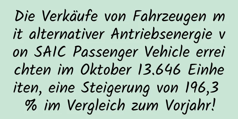 Die Verkäufe von Fahrzeugen mit alternativer Antriebsenergie von SAIC Passenger Vehicle erreichten im Oktober 13.646 Einheiten, eine Steigerung von 196,3 % im Vergleich zum Vorjahr!
