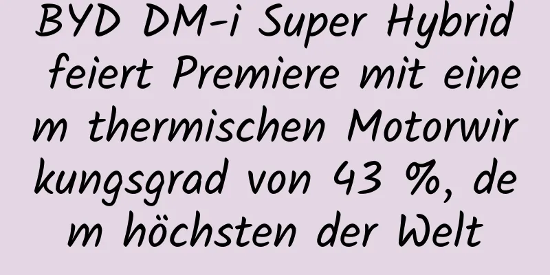 BYD DM-i Super Hybrid feiert Premiere mit einem thermischen Motorwirkungsgrad von 43 %, dem höchsten der Welt