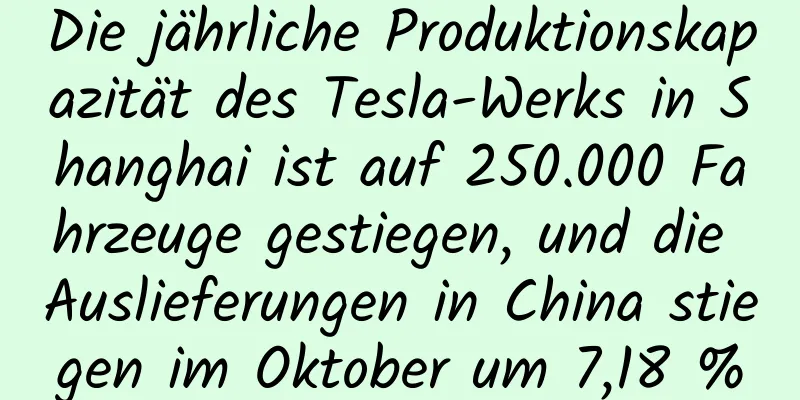 Die jährliche Produktionskapazität des Tesla-Werks in Shanghai ist auf 250.000 Fahrzeuge gestiegen, und die Auslieferungen in China stiegen im Oktober um 7,18 %