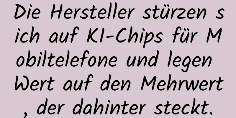 Die Hersteller stürzen sich auf KI-Chips für Mobiltelefone und legen Wert auf den Mehrwert, der dahinter steckt.