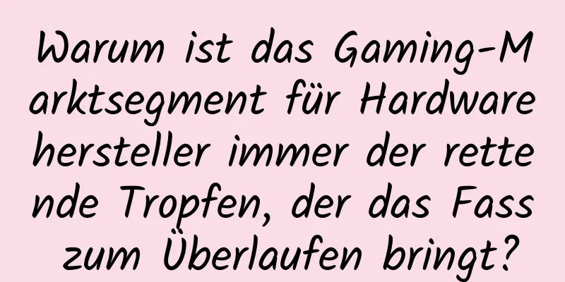 Warum ist das Gaming-Marktsegment für Hardwarehersteller immer der rettende Tropfen, der das Fass zum Überlaufen bringt?