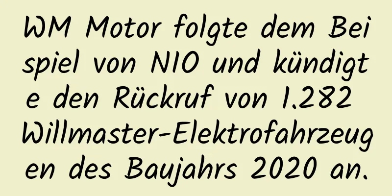 WM Motor folgte dem Beispiel von NIO und kündigte den Rückruf von 1.282 Willmaster-Elektrofahrzeugen des Baujahrs 2020 an.