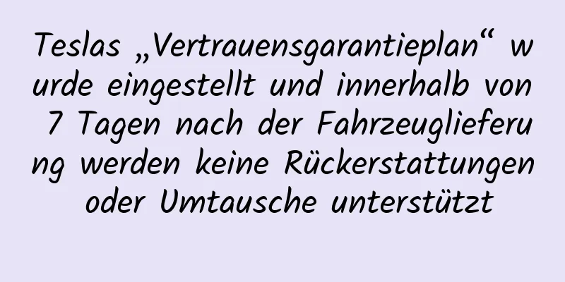 Teslas „Vertrauensgarantieplan“ wurde eingestellt und innerhalb von 7 Tagen nach der Fahrzeuglieferung werden keine Rückerstattungen oder Umtausche unterstützt
