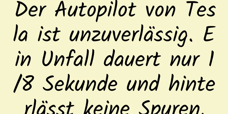 Der Autopilot von Tesla ist unzuverlässig. Ein Unfall dauert nur 1/8 Sekunde und hinterlässt keine Spuren.