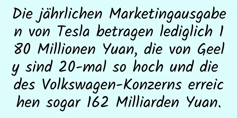 Die jährlichen Marketingausgaben von Tesla betragen lediglich 180 Millionen Yuan, die von Geely sind 20-mal so hoch und die des Volkswagen-Konzerns erreichen sogar 162 Milliarden Yuan.