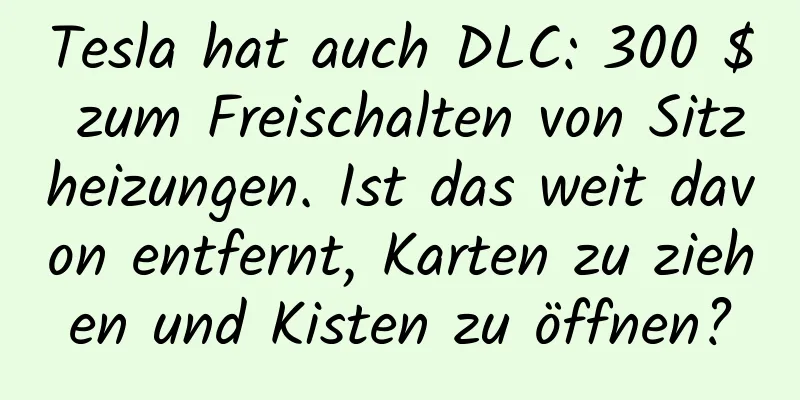 Tesla hat auch DLC: 300 $ zum Freischalten von Sitzheizungen. Ist das weit davon entfernt, Karten zu ziehen und Kisten zu öffnen?