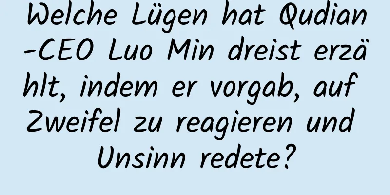 Welche Lügen hat Qudian-CEO Luo Min dreist erzählt, indem er vorgab, auf Zweifel zu reagieren und Unsinn redete?