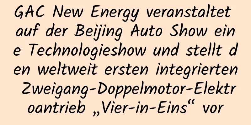 GAC New Energy veranstaltet auf der Beijing Auto Show eine Technologieshow und stellt den weltweit ersten integrierten Zweigang-Doppelmotor-Elektroantrieb „Vier-in-Eins“ vor