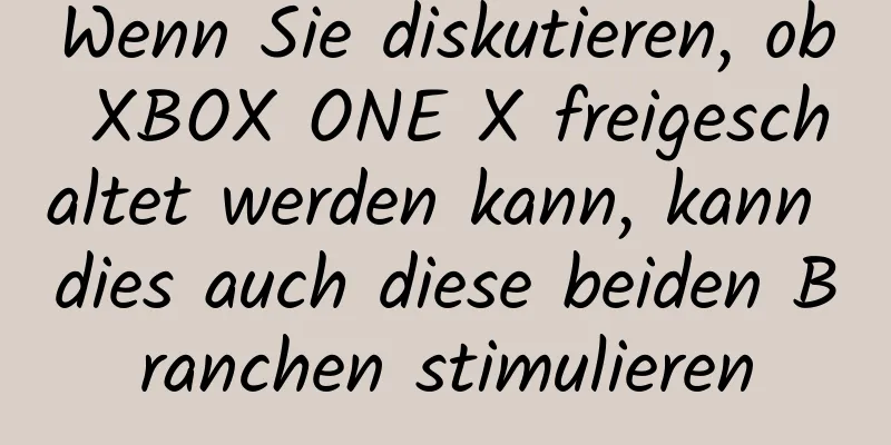 Wenn Sie diskutieren, ob XBOX ONE X freigeschaltet werden kann, kann dies auch diese beiden Branchen stimulieren