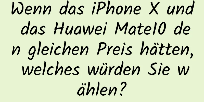 Wenn das iPhone X und das Huawei Mate10 den gleichen Preis hätten, welches würden Sie wählen?