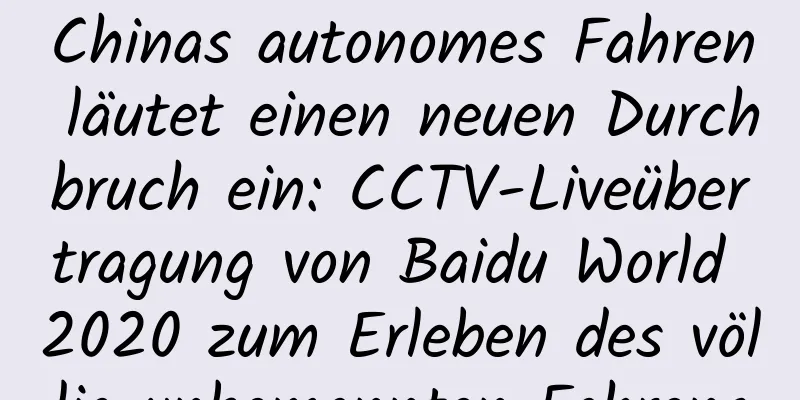 Chinas autonomes Fahren läutet einen neuen Durchbruch ein: CCTV-Liveübertragung von Baidu World 2020 zum Erleben des völlig unbemannten Fahrens