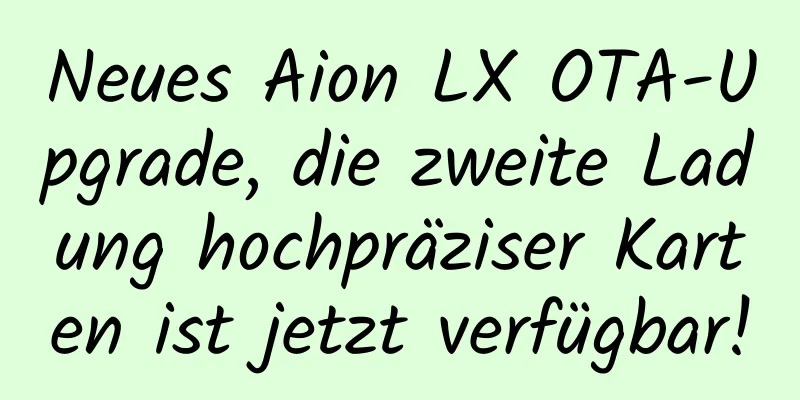 Neues Aion LX OTA-Upgrade, die zweite Ladung hochpräziser Karten ist jetzt verfügbar!