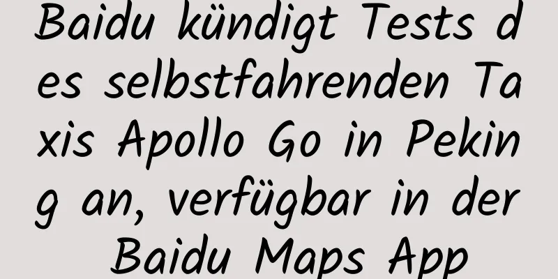 Baidu kündigt Tests des selbstfahrenden Taxis Apollo Go in Peking an, verfügbar in der Baidu Maps App