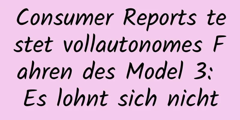 Consumer Reports testet vollautonomes Fahren des Model 3: Es lohnt sich nicht