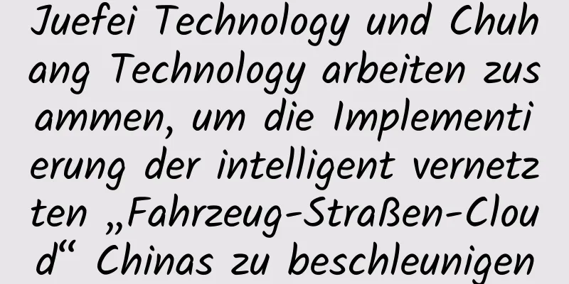 Juefei Technology und Chuhang Technology arbeiten zusammen, um die Implementierung der intelligent vernetzten „Fahrzeug-Straßen-Cloud“ Chinas zu beschleunigen