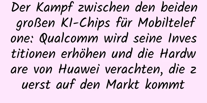 Der Kampf zwischen den beiden großen KI-Chips für Mobiltelefone: Qualcomm wird seine Investitionen erhöhen und die Hardware von Huawei verachten, die zuerst auf den Markt kommt