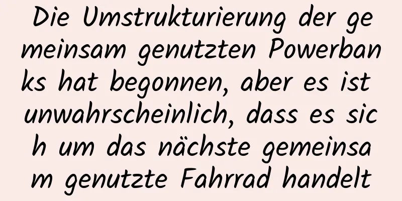 Die Umstrukturierung der gemeinsam genutzten Powerbanks hat begonnen, aber es ist unwahrscheinlich, dass es sich um das nächste gemeinsam genutzte Fahrrad handelt