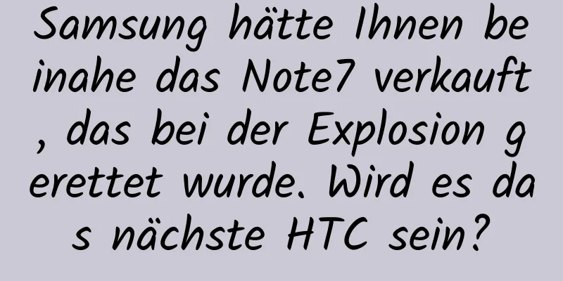 Samsung hätte Ihnen beinahe das Note7 verkauft, das bei der Explosion gerettet wurde. Wird es das nächste HTC sein?