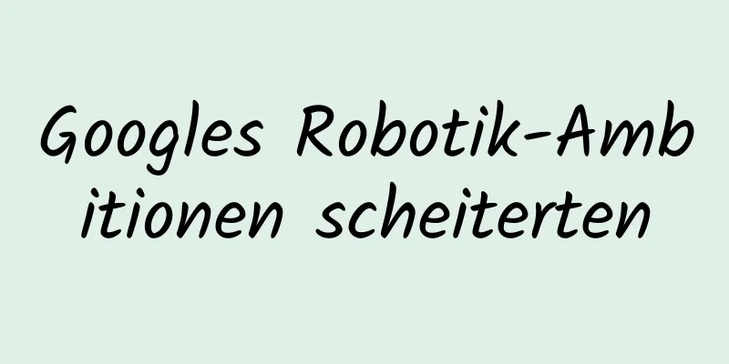 Googles Robotik-Ambitionen scheiterten