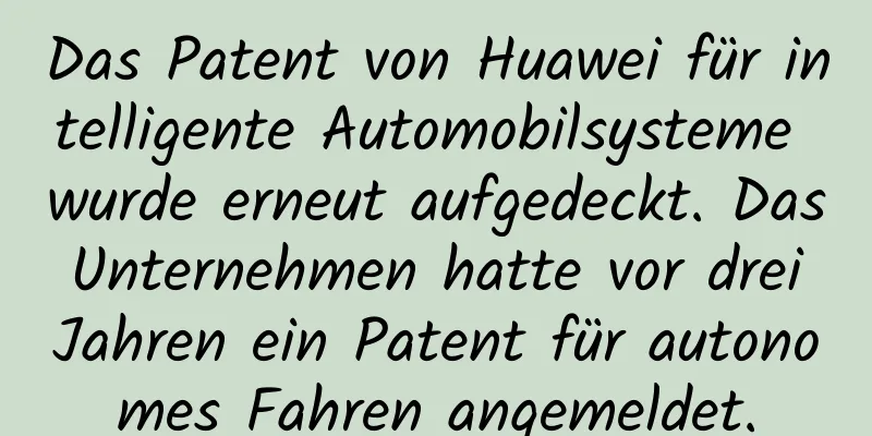 Das Patent von Huawei für intelligente Automobilsysteme wurde erneut aufgedeckt. Das Unternehmen hatte vor drei Jahren ein Patent für autonomes Fahren angemeldet.