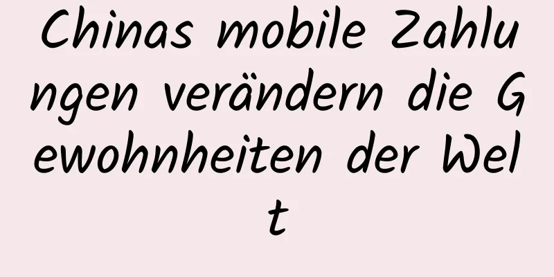 Chinas mobile Zahlungen verändern die Gewohnheiten der Welt