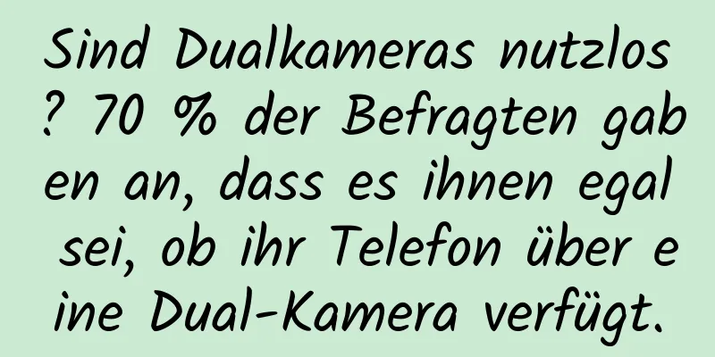 Sind Dualkameras nutzlos? 70 % der Befragten gaben an, dass es ihnen egal sei, ob ihr Telefon über eine Dual-Kamera verfügt.