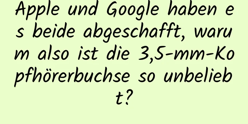 Apple und Google haben es beide abgeschafft, warum also ist die 3,5-mm-Kopfhörerbuchse so unbeliebt?