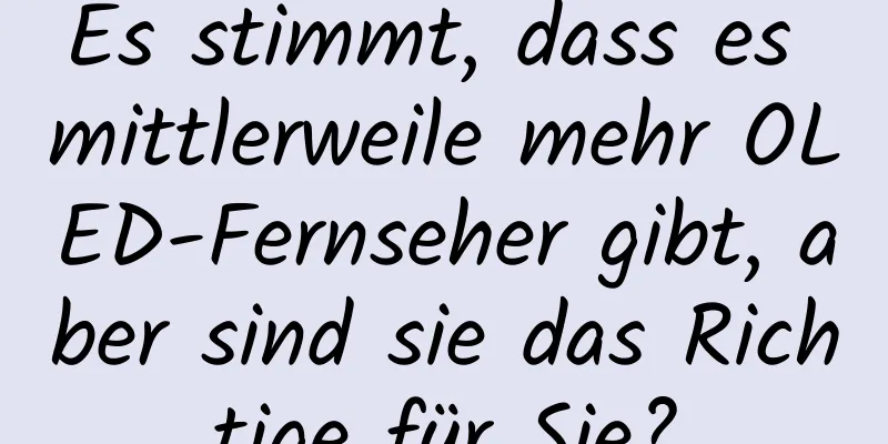 Es stimmt, dass es mittlerweile mehr OLED-Fernseher gibt, aber sind sie das Richtige für Sie?