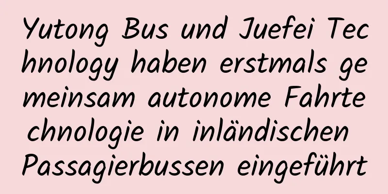 Yutong Bus und Juefei Technology haben erstmals gemeinsam autonome Fahrtechnologie in inländischen Passagierbussen eingeführt