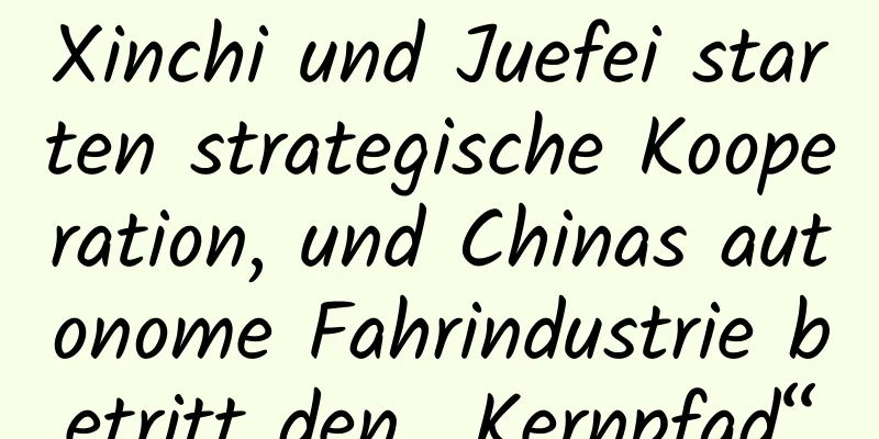 Xinchi und Juefei starten strategische Kooperation, und Chinas autonome Fahrindustrie betritt den „Kernpfad“