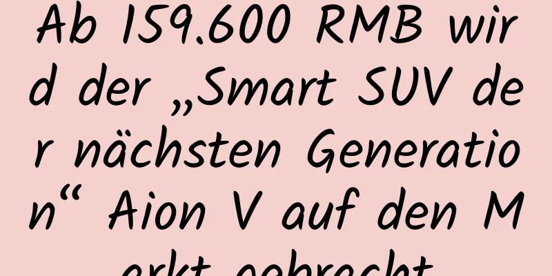 Ab 159.600 RMB wird der „Smart SUV der nächsten Generation“ Aion V auf den Markt gebracht