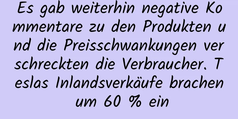 Es gab weiterhin negative Kommentare zu den Produkten und die Preisschwankungen verschreckten die Verbraucher. Teslas Inlandsverkäufe brachen um 60 % ein