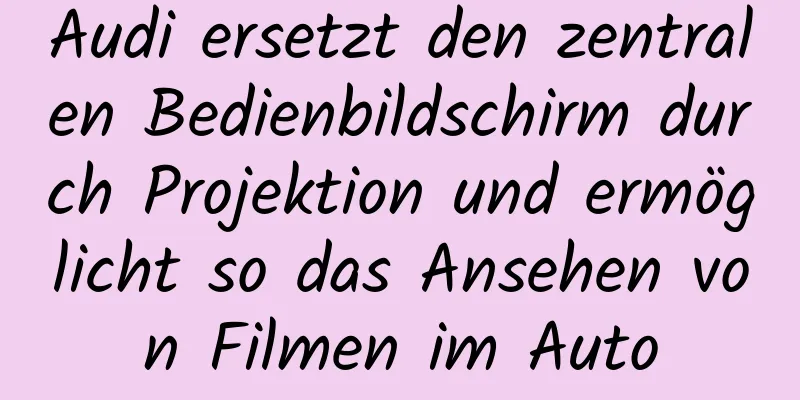 Audi ersetzt den zentralen Bedienbildschirm durch Projektion und ermöglicht so das Ansehen von Filmen im Auto