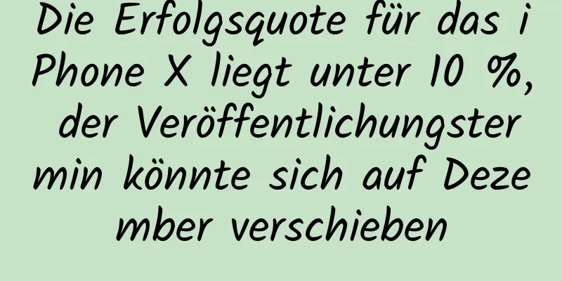 Die Erfolgsquote für das iPhone X liegt unter 10 %, der Veröffentlichungstermin könnte sich auf Dezember verschieben