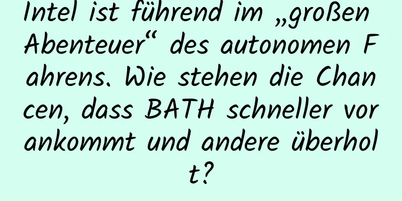 Intel ist führend im „großen Abenteuer“ des autonomen Fahrens. Wie stehen die Chancen, dass BATH schneller vorankommt und andere überholt?