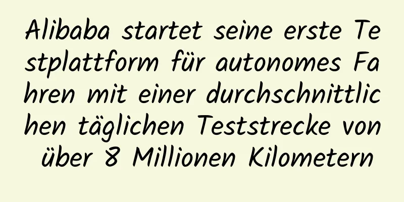 Alibaba startet seine erste Testplattform für autonomes Fahren mit einer durchschnittlichen täglichen Teststrecke von über 8 Millionen Kilometern